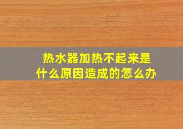 热水器加热不起来是什么原因造成的怎么办