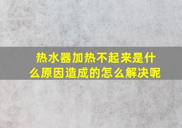 热水器加热不起来是什么原因造成的怎么解决呢