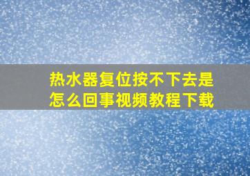 热水器复位按不下去是怎么回事视频教程下载