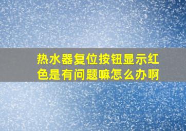 热水器复位按钮显示红色是有问题嘛怎么办啊