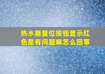 热水器复位按钮显示红色是有问题嘛怎么回事