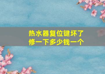 热水器复位键坏了修一下多少钱一个