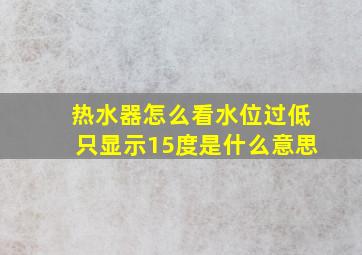 热水器怎么看水位过低只显示15度是什么意思