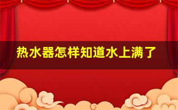 热水器怎样知道水上满了