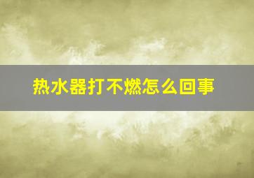 热水器打不燃怎么回事