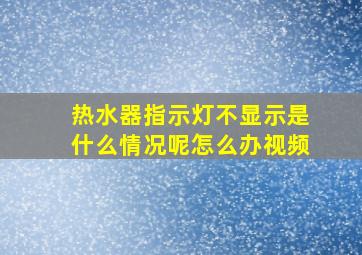 热水器指示灯不显示是什么情况呢怎么办视频