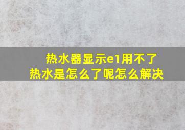 热水器显示e1用不了热水是怎么了呢怎么解决