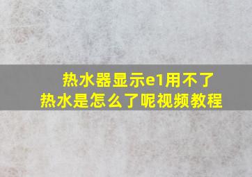 热水器显示e1用不了热水是怎么了呢视频教程