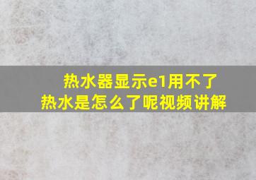 热水器显示e1用不了热水是怎么了呢视频讲解