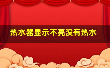 热水器显示不亮没有热水