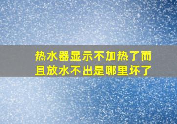 热水器显示不加热了而且放水不出是哪里坏了