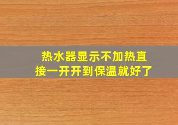 热水器显示不加热直接一开开到保温就好了