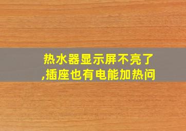 热水器显示屏不亮了,插座也有电能加热问