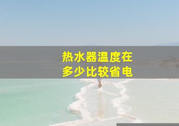 热水器温度在多少比较省电