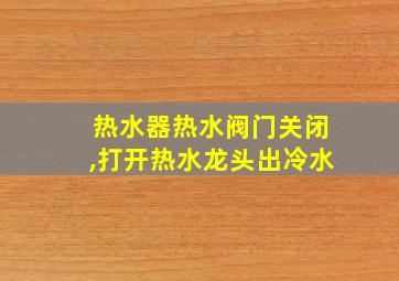 热水器热水阀门关闭,打开热水龙头出冷水