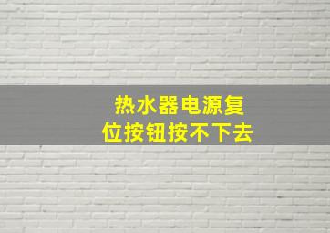 热水器电源复位按钮按不下去