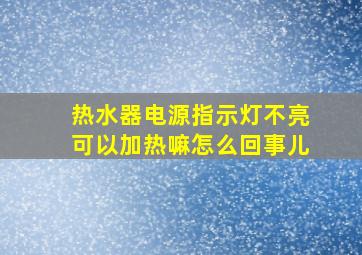 热水器电源指示灯不亮可以加热嘛怎么回事儿