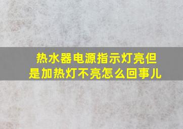 热水器电源指示灯亮但是加热灯不亮怎么回事儿