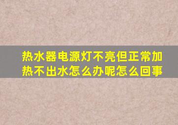 热水器电源灯不亮但正常加热不出水怎么办呢怎么回事