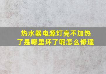 热水器电源灯亮不加热了是哪里坏了呢怎么修理