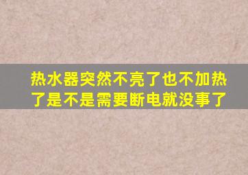 热水器突然不亮了也不加热了是不是需要断电就没事了