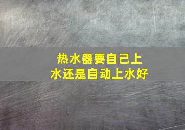 热水器要自己上水还是自动上水好