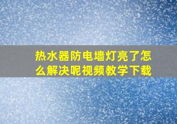 热水器防电墙灯亮了怎么解决呢视频教学下载