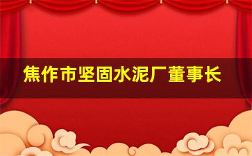 焦作市坚固水泥厂董事长