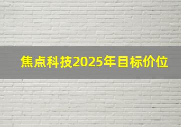 焦点科技2025年目标价位