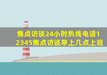 焦点访谈24小时热线电话12345焦点访谈早上几点上班