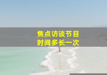 焦点访谈节目时间多长一次