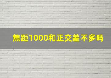 焦距1000和正交差不多吗