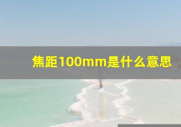 焦距100mm是什么意思