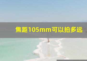 焦距105mm可以拍多远