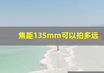 焦距135mm可以拍多远