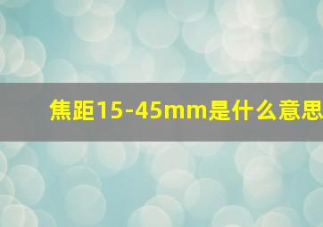 焦距15-45mm是什么意思