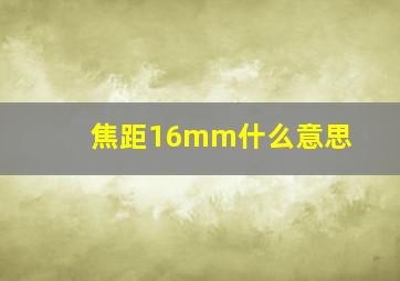 焦距16mm什么意思