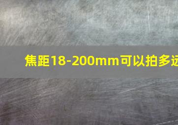 焦距18-200mm可以拍多远