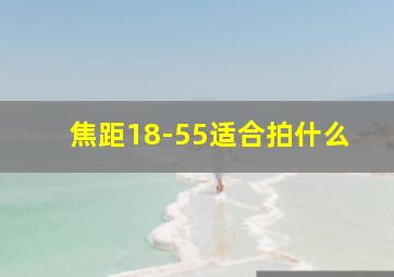 焦距18-55适合拍什么