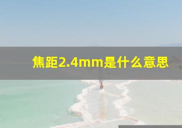 焦距2.4mm是什么意思