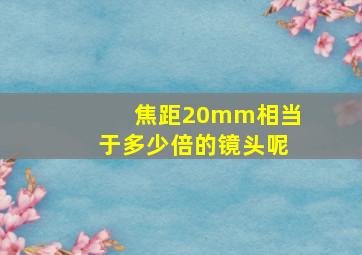 焦距20mm相当于多少倍的镜头呢