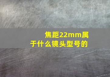 焦距22mm属于什么镜头型号的