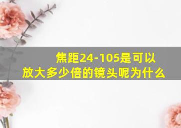 焦距24-105是可以放大多少倍的镜头呢为什么