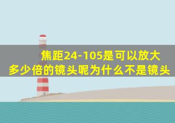 焦距24-105是可以放大多少倍的镜头呢为什么不是镜头