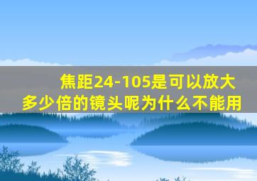 焦距24-105是可以放大多少倍的镜头呢为什么不能用