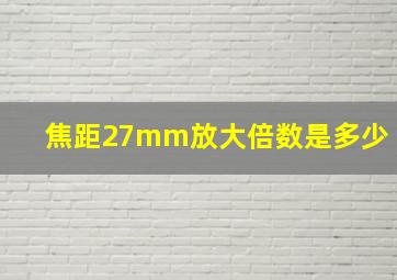 焦距27mm放大倍数是多少