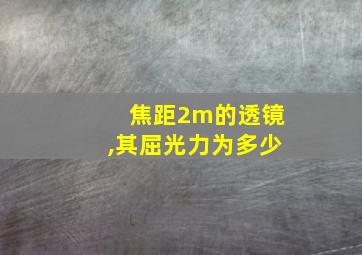 焦距2m的透镜,其屈光力为多少