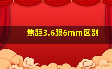 焦距3.6跟6mm区别