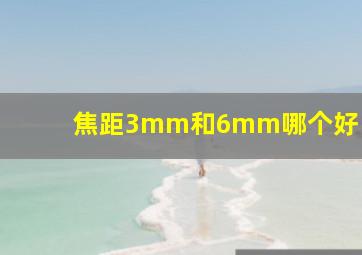 焦距3mm和6mm哪个好