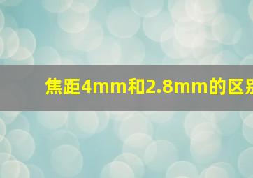 焦距4mm和2.8mm的区别